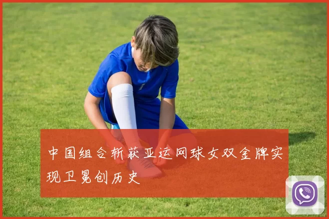 中国组合斩获亚运网球女双金牌实现卫冕创历史