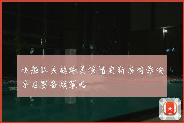 快船队关键球员伤情更新或将影响季后赛备战策略