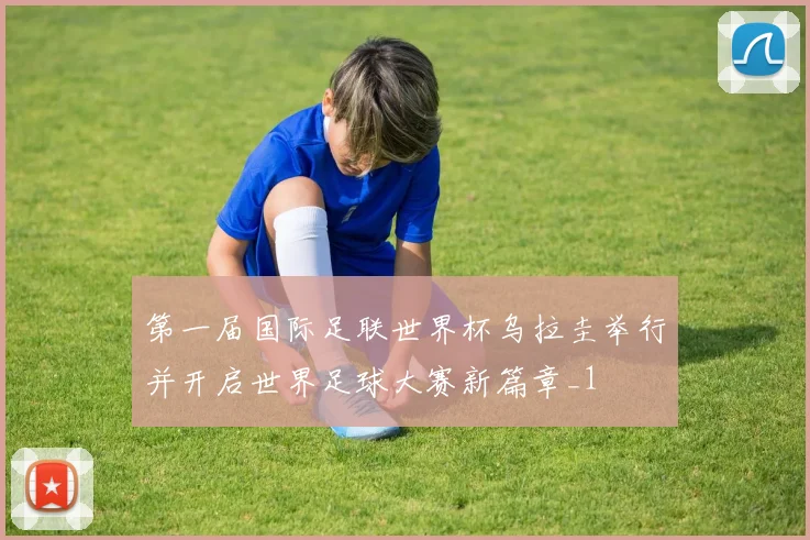 第一届国际足联世界杯乌拉圭举行并开启世界足球大赛新篇章_1