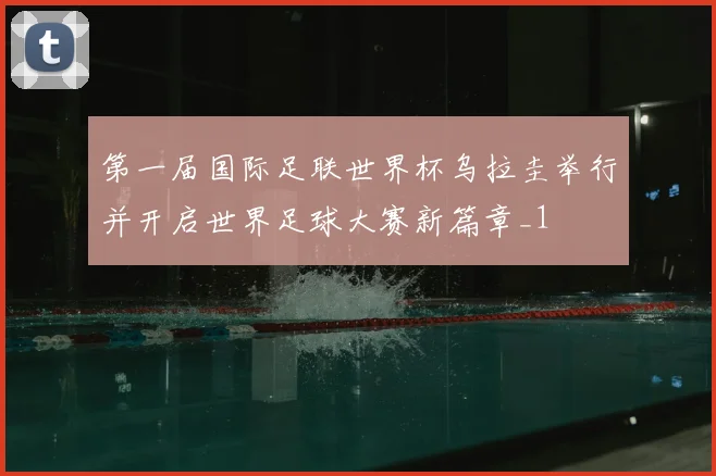 第一届国际足联世界杯乌拉圭举行并开启世界足球大赛新篇章_1