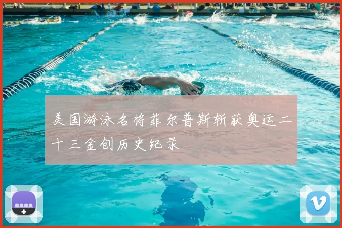 美国游泳名将菲尔普斯斩获奥运二十三金创历史纪录