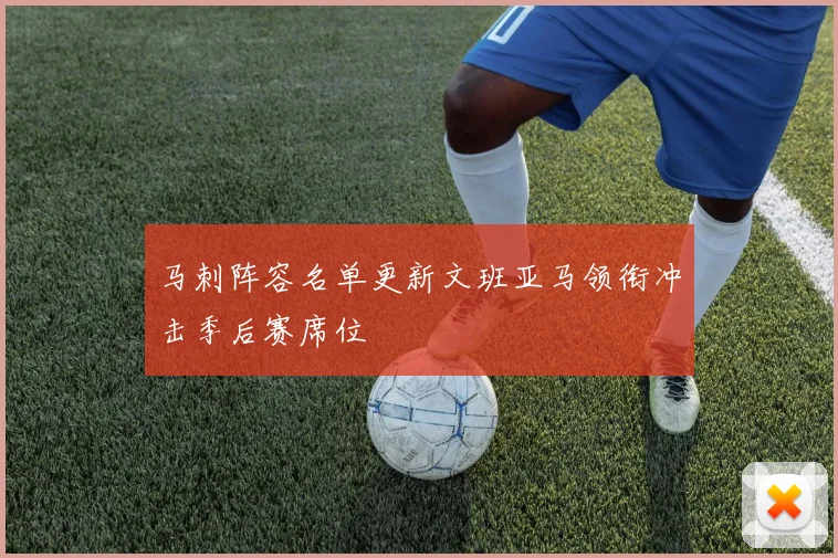 马刺阵容名单更新文班亚马领衔冲击季后赛席位