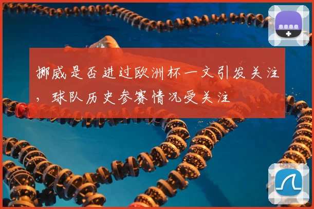 挪威是否进过欧洲杯一文引发关注,球队历史参赛情况受关注