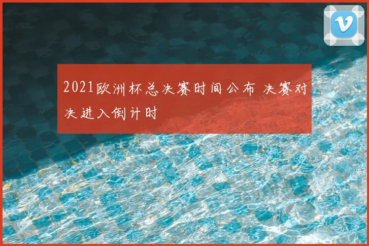 2021欧洲杯总决赛时间公布 决赛对决进入倒计时