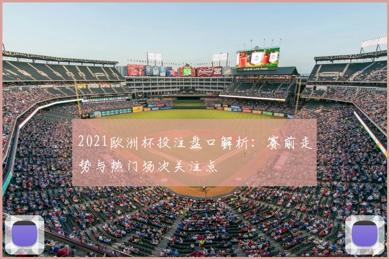 2021欧洲杯投注盘口解析:赛前走势与热门场次关注点