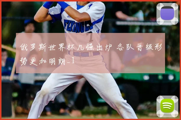 俄罗斯世界杯几强出炉 各队晋级形势更加明朗_1