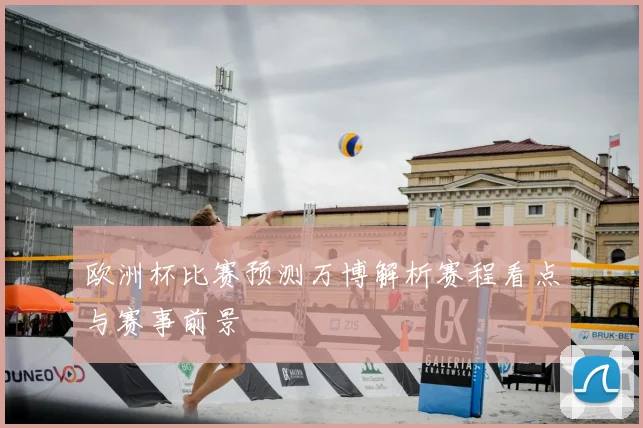 欧洲杯比赛预测万博解析赛程看点与赛事前景