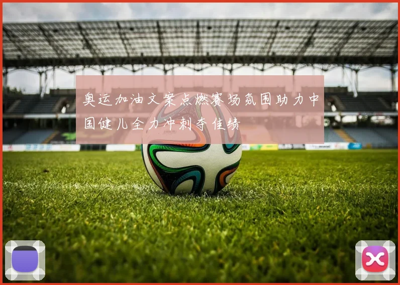 奥运加油文案点燃赛场氛围助力中国健儿全力冲刺夺佳绩