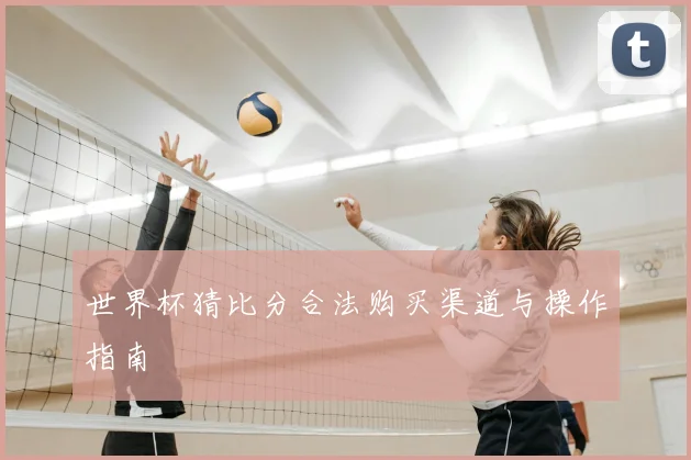世界杯猜比分合法购买渠道与操作指南