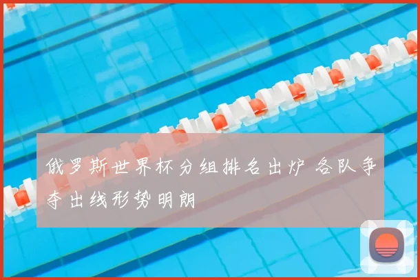 俄罗斯世界杯分组排名出炉 各队争夺出线形势明朗