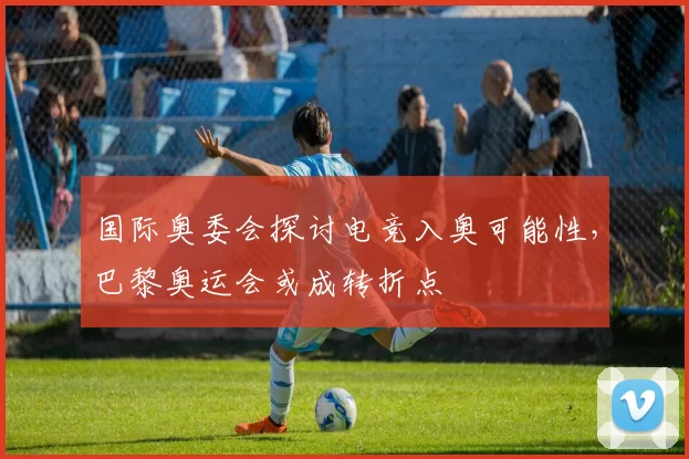 国际奥委会探讨电竞入奥可能性，巴黎奥运会或成转折点