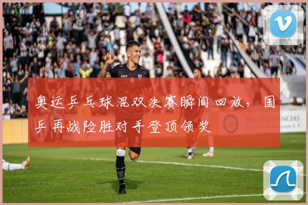 奥运乒乓球混双决赛瞬间回放，国乒再战险胜对手登顶领奖