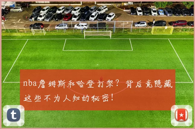 nba詹姆斯和哈登打架？背后竟隐藏这些不为人知的秘密！
