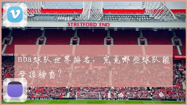 nba球队世界排名，究竟哪些球队能登顶榜首？