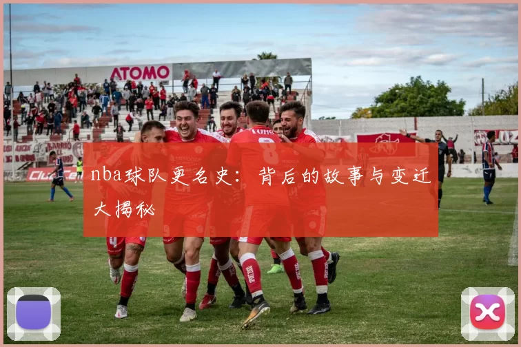 nba球队更名史：背后的故事与变迁大揭秘