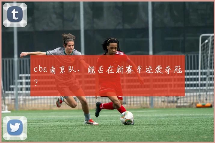 cba南京队，能否在新赛季逆袭夺冠？