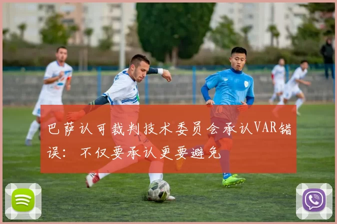 巴萨认可裁判技术委员会承认VAR错误：不仅要承认更要避免