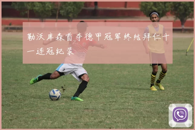 勒沃库森首夺德甲冠军终结拜仁十一连冠纪录