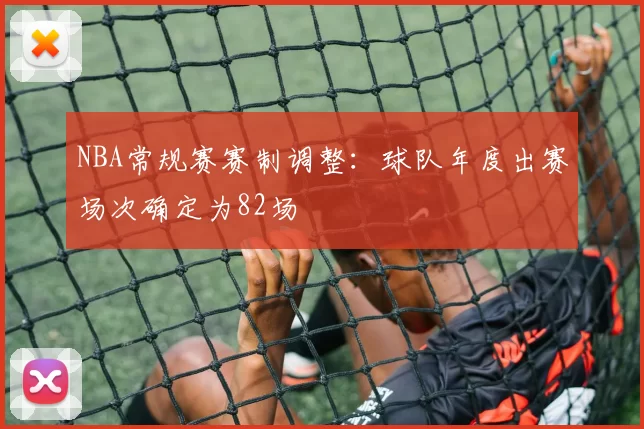 NBA常规赛赛制调整：球队年度出赛场次确定为82场
