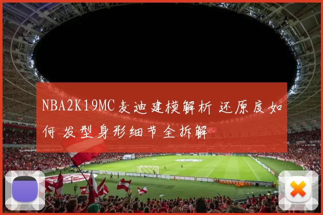 NBA2K19MC麦迪建模解析 还原度如何 发型身形细节全拆解