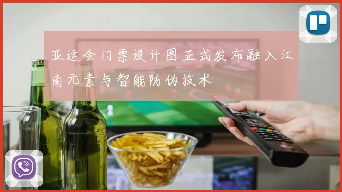 亚运会门票设计图正式发布融入江南元素与智能防伪技术