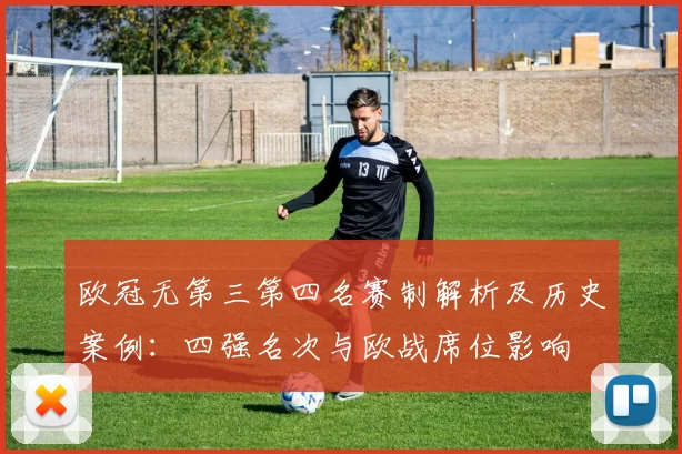 欧冠无第三第四名赛制解析及历史案例：四强名次与欧战席位影响