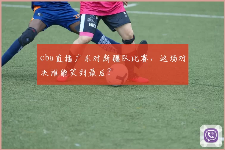 cba直播广东对新疆队比赛，这场对决谁能笑到最后？