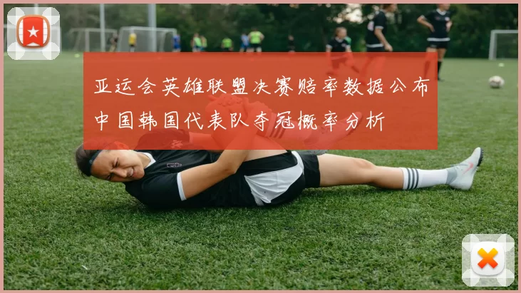 亚运会英雄联盟决赛赔率数据公布中国韩国代表队夺冠概率分析